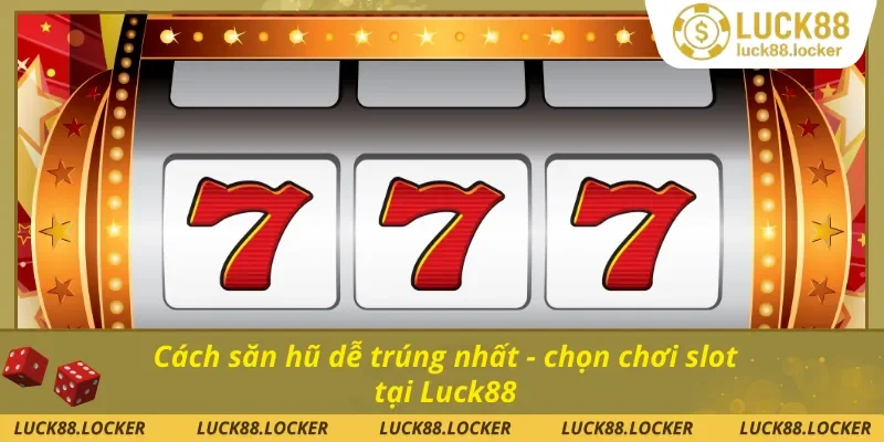 Hướng dẫn cách săn hũ dễ trúng nhất tại Luck88 chỉ với 5 bước cho bạn
