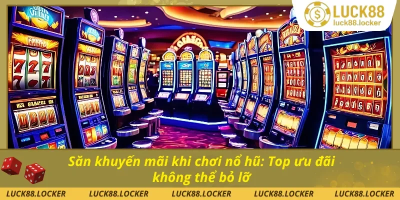 Săn khuyến mãi khi chơi nổ hũ – Nhận quà cực đã tại LUCK88